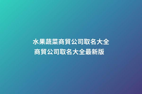 水果蔬菜商貿公司取名大全 商貿公司取名大全最新版